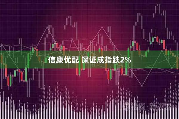信康优配 深证成指跌2%