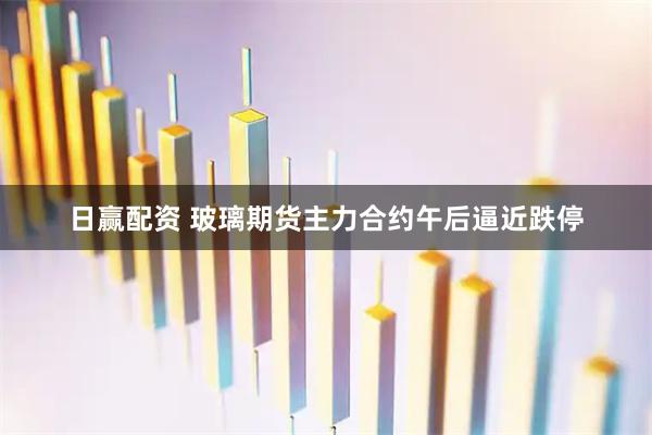 日赢配资 玻璃期货主力合约午后逼近跌停