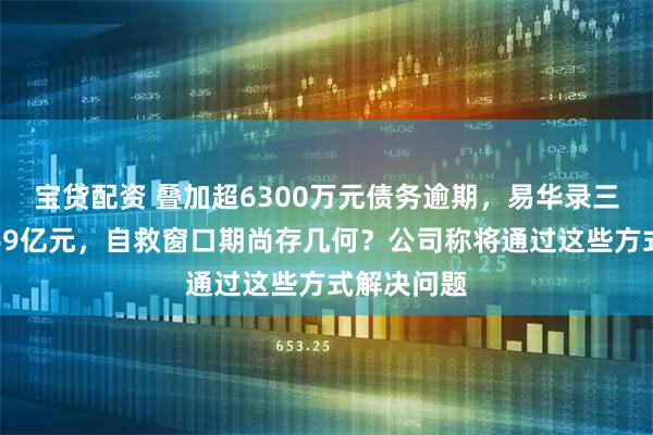 宝贷配资 叠加超6300万元债务逾期，易华录三年预亏超69亿元，自救窗口期尚存几何？公司称将通过这些方式解决问题