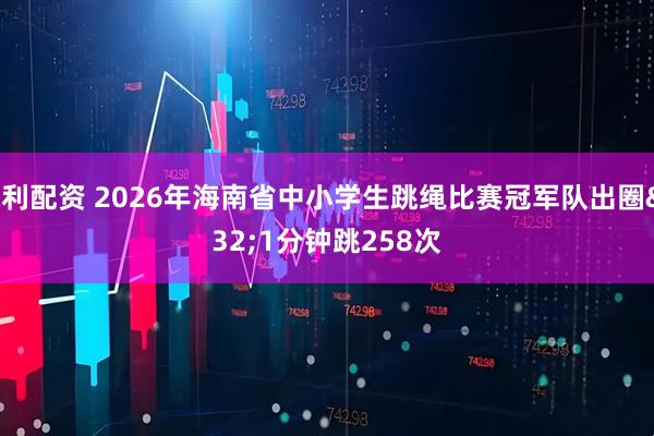 永利配资 2026年海南省中小学生跳绳比赛冠军队出圈 1分钟跳258次