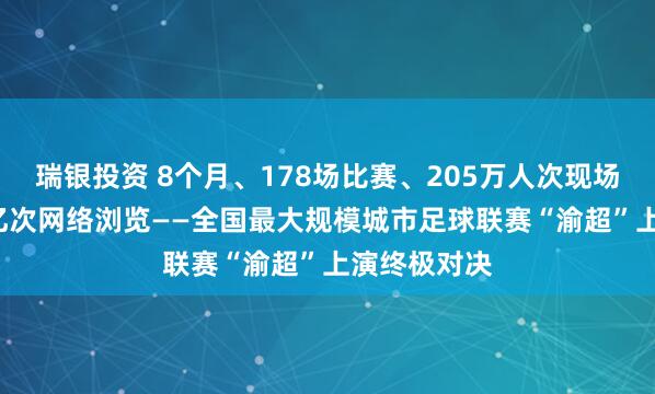 瑞银投资 8个月、178场比赛、205万人次现场观赛、8.1亿次网络浏览——全国最大规模城市足球联赛“渝超”上演终极对决